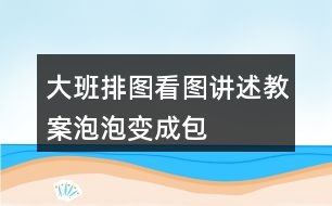 大班排圖看圖講述教案泡泡變成包