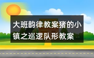 大班韻律教案豬的小鎮(zhèn)之巡邏隊(duì)形教案