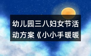 幼兒園三八婦女節(jié)活動方案《小小手暖暖愛》反思