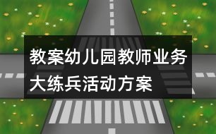 教案幼兒園教師業(yè)務(wù)大練兵活動(dòng)方案