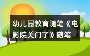 幼兒園教育隨筆《電影院關(guān)門了》隨筆