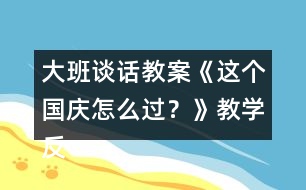 大班談話教案《這個國慶怎么過？》教學反思