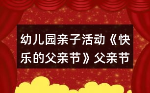 幼兒園親子活動(dòng)《快樂(lè)的父親節(jié)》父親節(jié)教案