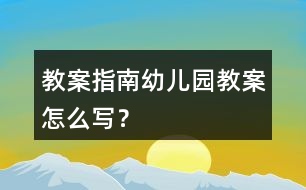 教案指南幼兒園教案怎么寫？