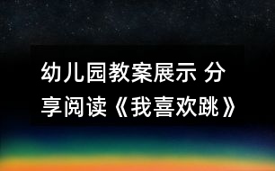 幼兒園教案展示 分享閱讀《我喜歡跳》