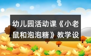 幼兒園活動課《小老鼠和泡泡糖》教學(xué)設(shè)計