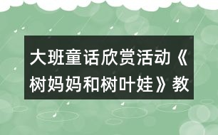 大班童話欣賞活動《樹媽媽和樹葉娃》教案設計附故事