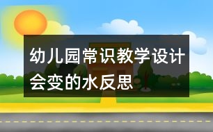 幼兒園常識教學(xué)設(shè)計會變的水反思