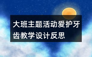 大班主題活動“愛護(hù)牙齒”教學(xué)設(shè)計反思