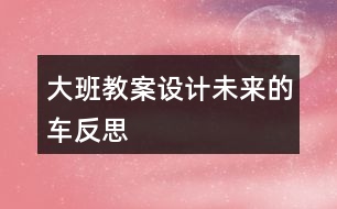 大班教案設(shè)計(jì)未來的車反思