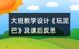 大班教學(xué)設(shè)計(jì)《玩泥巴》及課后反思