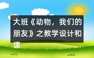 大班《動物，我們的朋友》之教學(xué)設(shè)計和課后反思