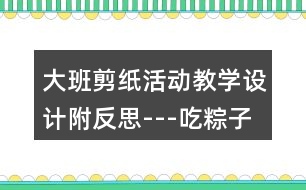 大班剪紙活動教學(xué)設(shè)計附反思---吃粽子