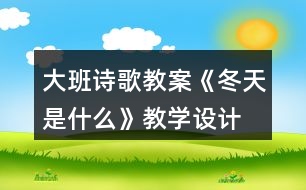 大班詩歌教案《冬天是什么》教學(xué)設(shè)計(jì)