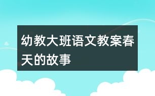 幼教大班語(yǔ)文教案春天的故事