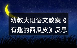 幼教大班語文教案《有趣的西瓜皮》反思