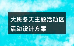 大班冬天主題活動區(qū)活動設計方案