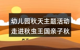 幼兒園秋天主題活動走進(jìn)秋蟲王國親子秋游方案