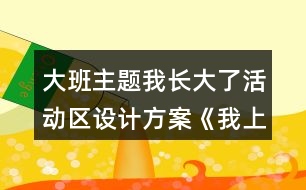 大班主題我長大了活動區(qū)設(shè)計方案《我上大班了》