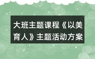 大班主題課程《以美育人》主題活動方案大班上學(xué)前學(xué)年目標(biāo)