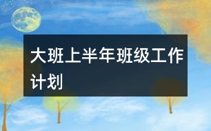 大班上半年班級工作計劃