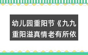 幼兒園重陽節(jié)《九九重陽溢真情老有所依福無邊》活動(dòng)方案