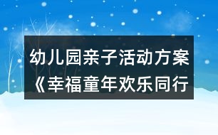 幼兒園親子活動(dòng)方案《幸福童年歡樂同行》