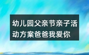 幼兒園父親節(jié)親子活動(dòng)方案爸爸我愛你