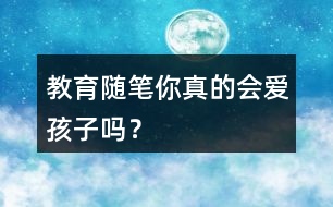 教育隨筆——你真的會愛孩子嗎？