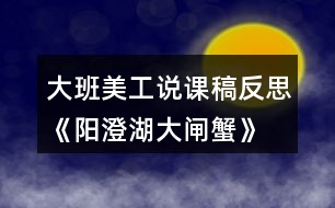 大班美工說(shuō)課稿反思《陽(yáng)澄湖大閘蟹》