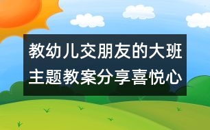 教幼兒交朋友的大班主題教案：分享喜悅心情