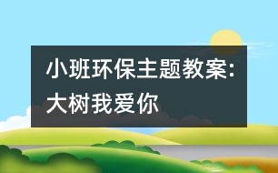 小班環(huán)保主題教案:大樹我愛你