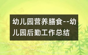 幼兒園營養(yǎng)膳食--幼兒園后勤工作總結