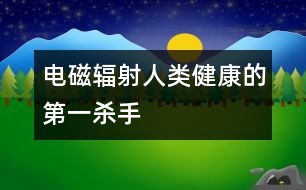 電磁輻射人類健康的第一殺手