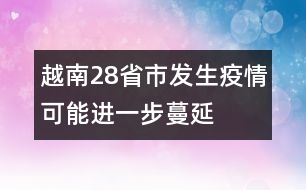 越南28省市發(fā)生疫情可能進一步蔓延