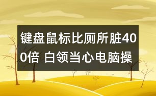 鍵盤鼠標(biāo)比廁所臟400倍 白領(lǐng)當(dāng)心電腦操作染疾病