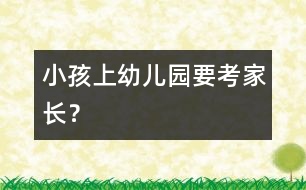 小孩上幼兒園要“考”家長？