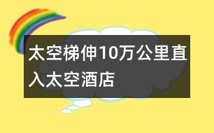 太空梯伸10萬公里直入太空酒店