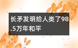 長矛發(fā)明給人類了98.5萬年和平