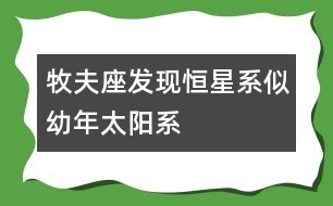 牧夫座發(fā)現(xiàn)恒星系似幼年太陽(yáng)系