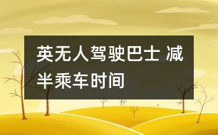 英無人駕駛巴士 減半乘車時間