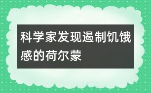 科學(xué)家發(fā)現(xiàn)遏制饑餓感的荷爾蒙