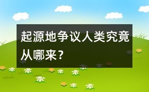 起源地爭議：人類究竟從哪來？