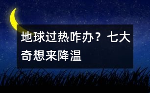 地球過熱咋辦？七大奇想來降溫