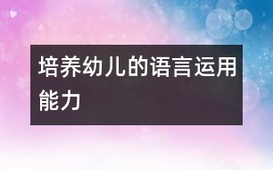 培養(yǎng)幼兒的語言運(yùn)用能力