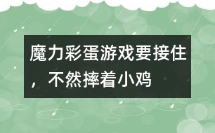 魔力彩蛋游戲：要接住，不然摔著小雞