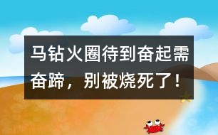 馬鉆火圈：待到奮起需奮蹄，別被燒死了！