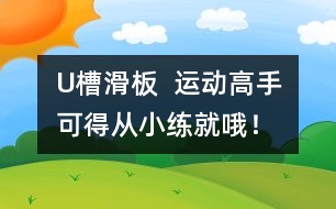 U槽滑板  運(yùn)動高手可得從小練就哦！