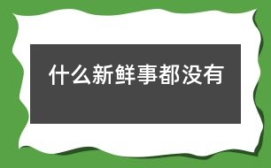 什么新鮮事都沒有