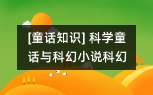 [童話知識(shí)] 科學(xué)童話與科幻小說(shuō)、科幻故事的異同點(diǎn)